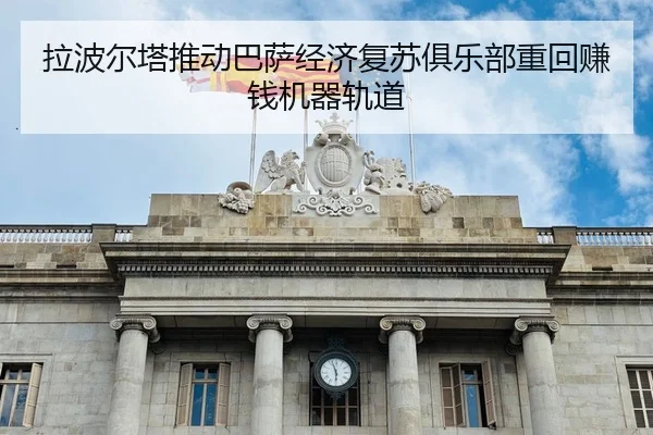 拉波尔塔推动巴萨经济复苏俱乐部重回赚钱机器轨道